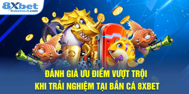 Đánh giá ưu điểm vượt trội khi trải nghiệm tại bắn cá 8XBET
